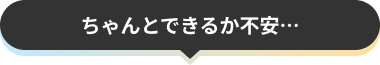ちゃんとできるか不安…