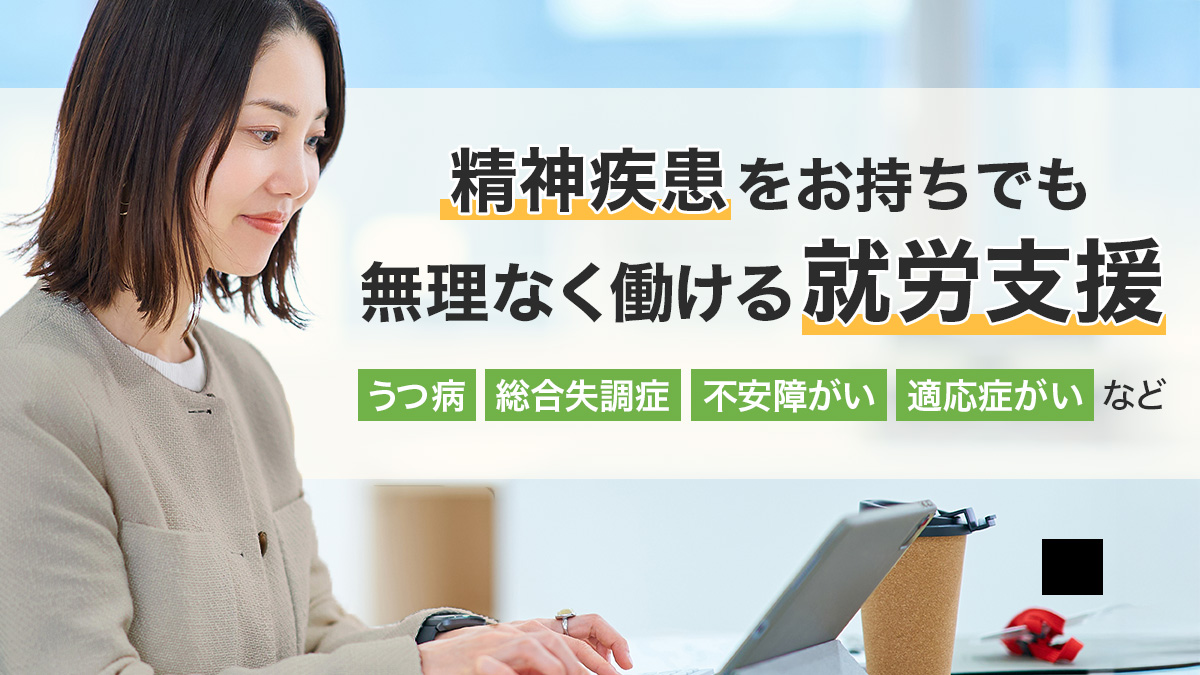 精神疾患をお持ちでも無理なく働ける就労支援(うつ病・総合失調症・不安障がい・適応障がいなど)