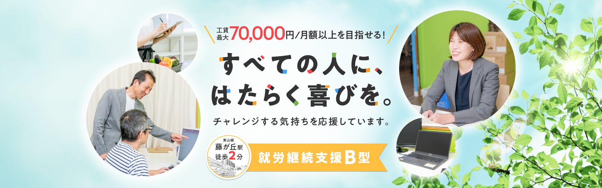 工賃最大70,000円／月額以上を目指せる！すべての人に、はたらく喜びを。チャレンジする気持ちを応援しています。東山線藤が丘駅徒歩2分。就労継続支援B型