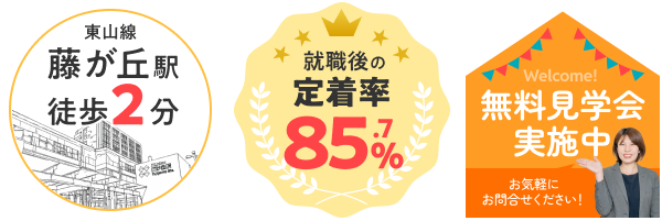 東山線藤が丘駅徒歩2分、就職後の定着率85.7%、無料見学会実施中、お気軽にお問い合わせください！