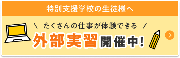 特別支援学級の生徒様へ。たくさんの仕事が体験できる外部実習開催中！