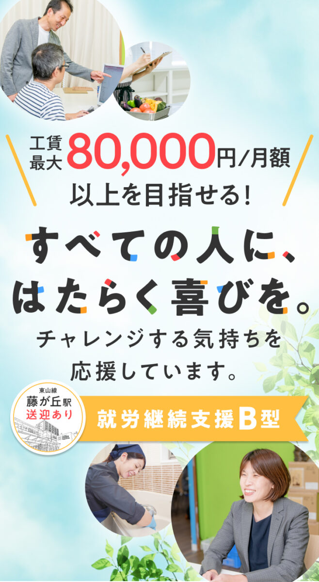 工賃最大80,000円/月額以上を目指せる!すべての人に、はたらく喜びを。チャレンジする気持ちを応援しています。東山線藤が丘駅送迎あり。就労継続支援B型